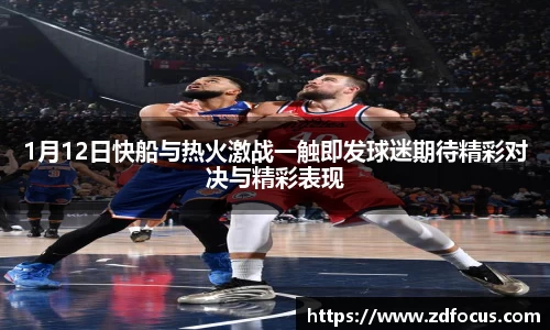 1月12日快船与热火激战一触即发球迷期待精彩对决与精彩表现